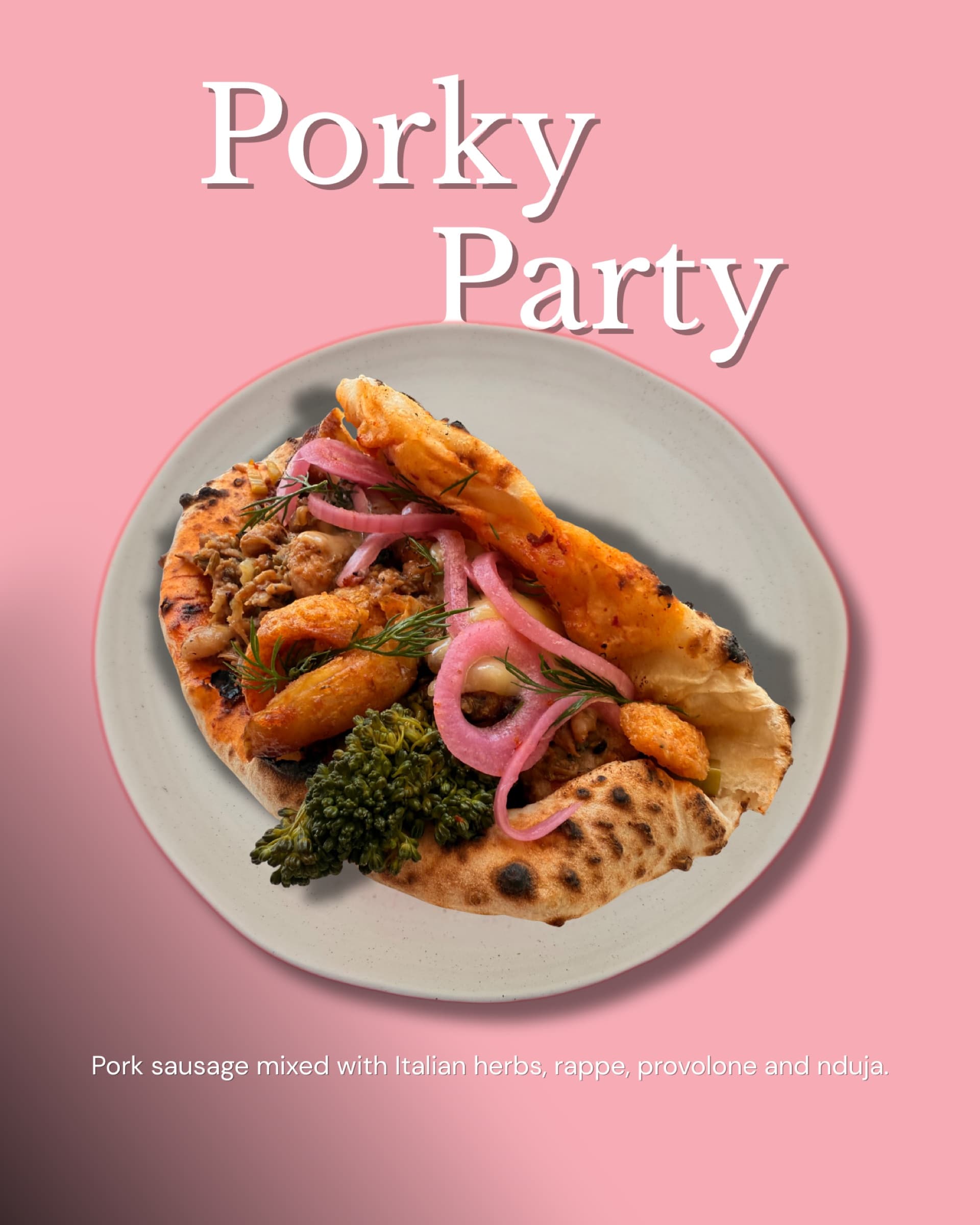 Porky Party ozzo with charred dough and a side of broccoli — pork sausage with Italian herbs, rappe, provolone, nduja